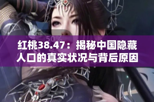 红桃38.47：揭秘中国隐藏人口的真实状况与背后原因