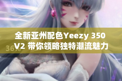 全新亚州配色Yeezy 350 V2 带你领略独特潮流魅力