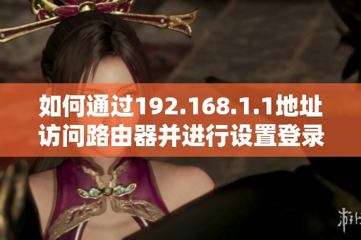 如何通过192.168.1.1地址访问路由器并进行设置登录步骤详解