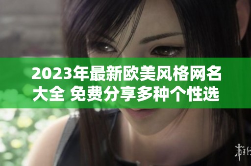 2023年最新欧美风格网名大全 免费分享多种个性选择