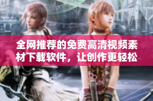 全网推荐的免费高清视频素材下载软件，让创作更轻松和高效