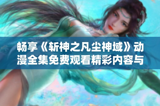 畅享《斩神之凡尘神域》动漫全集免费观看精彩内容与剧情解读