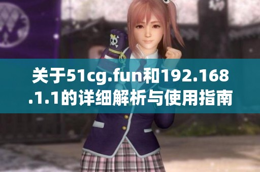 关于51cg.fun和192.168.1.1的详细解析与使用指南