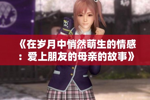 《在岁月中悄然萌生的情感：爱上朋友的母亲的故事》