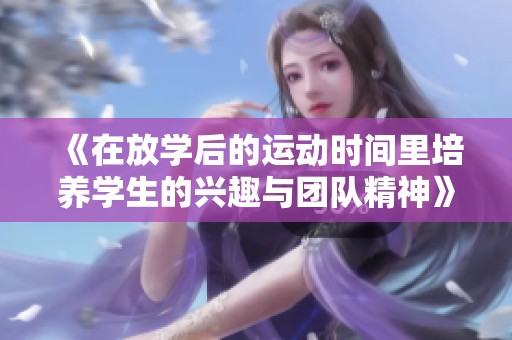 《在放学后的运动时间里培养学生的兴趣与团队精神》