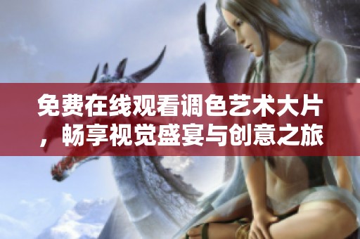 免费在线观看调色艺术大片，畅享视觉盛宴与创意之旅