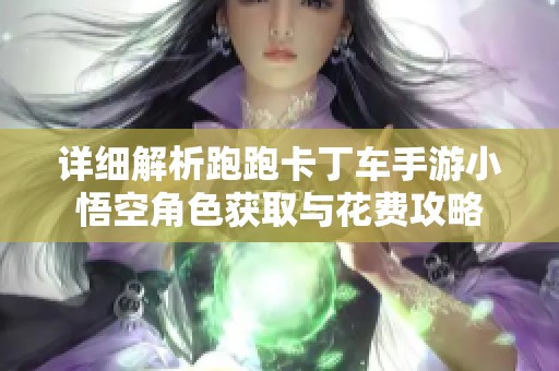 详细解析跑跑卡丁车手游小悟空角色获取与花费攻略