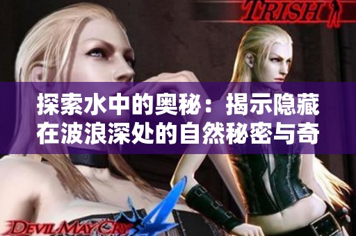 探索水中的奥秘：揭示隐藏在波浪深处的自然秘密与奇观