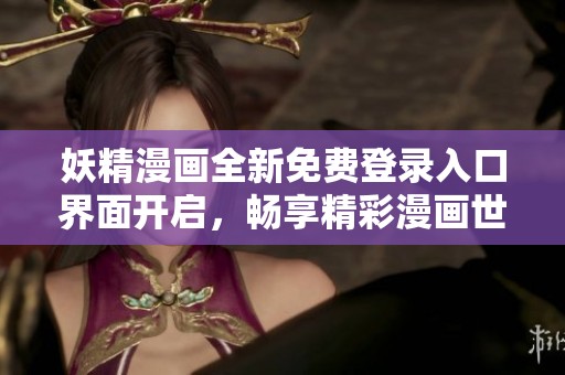 妖精漫画全新免费登录入口界面开启，畅享精彩漫画世界