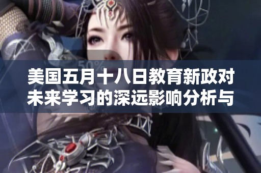 美国五月十八日教育新政对未来学习的深远影响分析与探讨