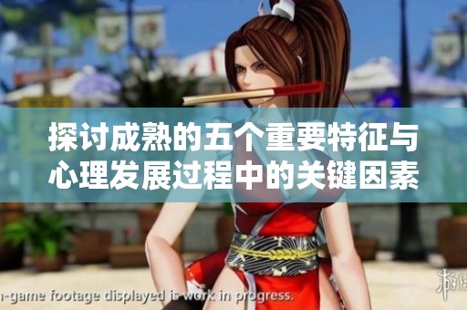 探讨成熟的五个重要特征与心理发展过程中的关键因素