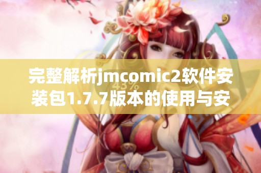 完整解析jmcomic2软件安装包1.7.7版本的使用与安装指南