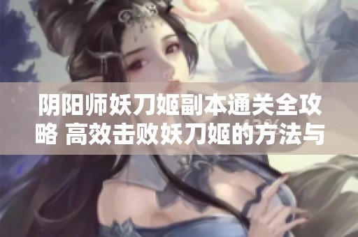 阴阳师妖刀姬副本通关全攻略 高效击败妖刀姬的方法与技巧
