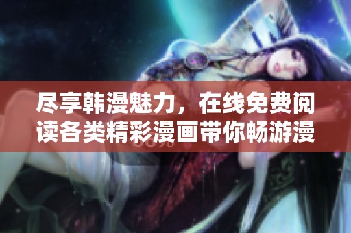 尽享韩漫魅力，在线免费阅读各类精彩漫画带你畅游漫画世界