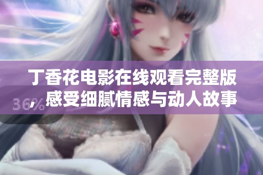 丁香花电影在线观看完整版，感受细腻情感与动人故事的魅力