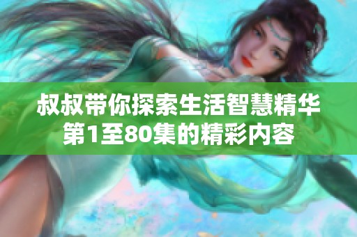 叔叔带你探索生活智慧精华第1至80集的精彩内容