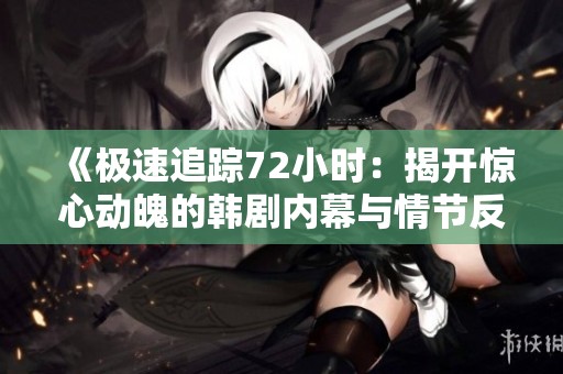 《极速追踪72小时：揭开惊心动魄的韩剧内幕与情节反转》