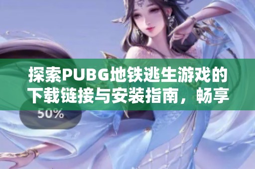 探索PUBG地铁逃生游戏的下载链接与安装指南，畅享刺激体验！