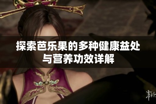 探索芭乐果的多种健康益处与营养功效详解