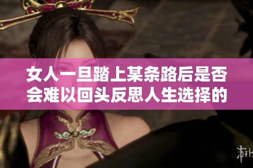 女人一旦踏上某条路后是否会难以回头反思人生选择的复杂性