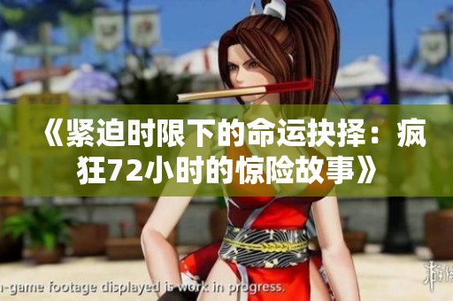 《紧迫时限下的命运抉择：疯狂72小时的惊险故事》