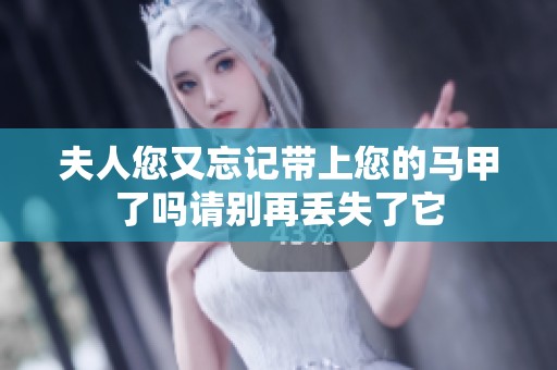 夫人您又忘记带上您的马甲了吗请别再丢失了它