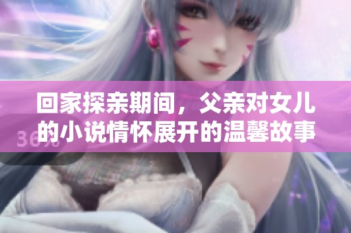 回家探亲期间，父亲对女儿的小说情怀展开的温馨故事尽在其中