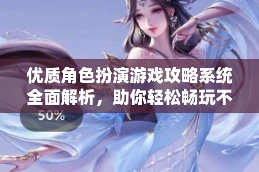 优质角色扮演游戏攻略系统全面解析，助你轻松畅玩不迷路