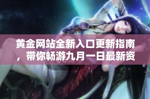 黄金网站全新入口更新指南，带你畅游九月一日最新资源