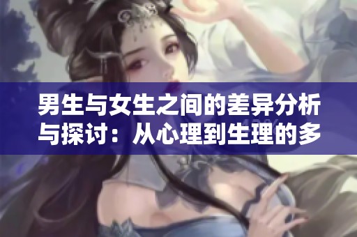 男生与女生之间的差异分析与探讨：从心理到生理的多维度解读