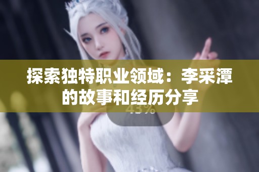 探索独特职业领域：李采潭的故事和经历分享