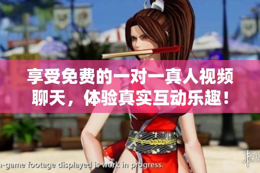 享受免费的一对一真人视频聊天，体验真实互动乐趣！