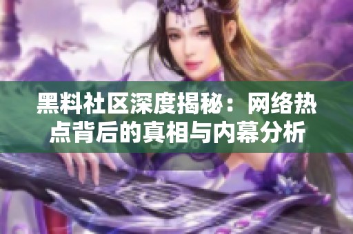 黑料社区深度揭秘：网络热点背后的真相与内幕分析