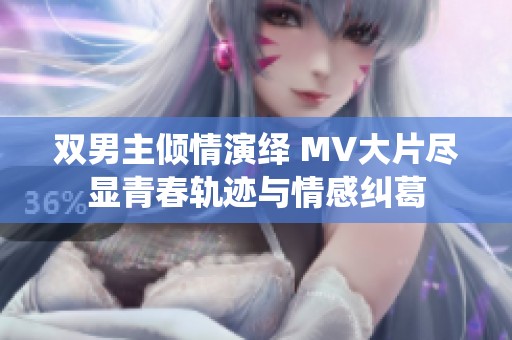 双男主倾情演绎 MV大片尽显青春轨迹与情感纠葛