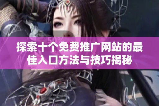 探索十个免费推广网站的最佳入口方法与技巧揭秘