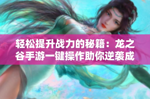 轻松提升战力的秘籍：龙之谷手游一键操作助你逆袭成功