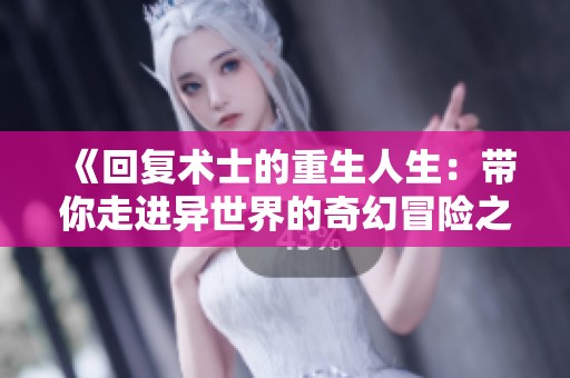《回复术士的重生人生：带你走进异世界的奇幻冒险之旅》