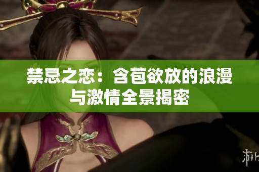 禁忌之恋：含苞欲放的浪漫与激情全景揭密