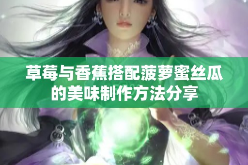 草莓与香蕉搭配菠萝蜜丝瓜的美味制作方法分享