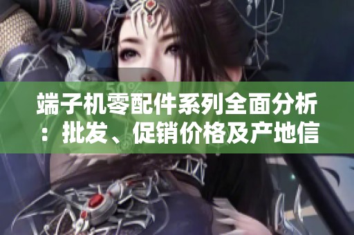 端子机零配件系列全面分析：批发、促销价格及产地信息