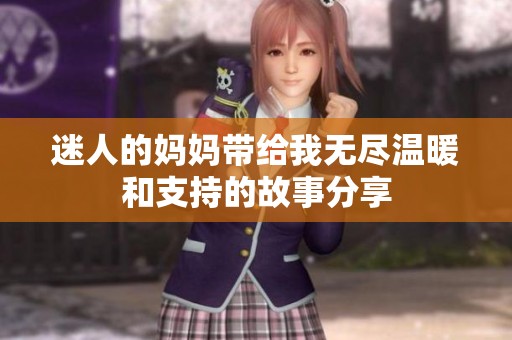 迷人的妈妈带给我无尽温暖和支持的故事分享