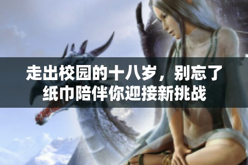 走出校园的十八岁，别忘了纸巾陪伴你迎接新挑战