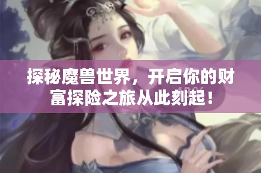 探秘魔兽世界，开启你的财富探险之旅从此刻起！