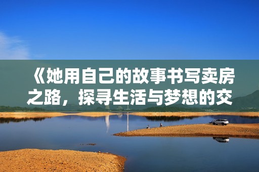 《她用自己的故事书写卖房之路，探寻生活与梦想的交汇点》
