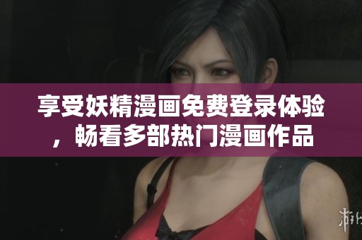享受妖精漫画免费登录体验，畅看多部热门漫画作品
