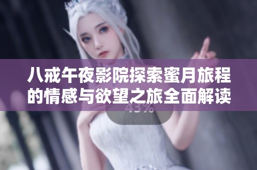 八戒午夜影院探索蜜月旅程的情感与欲望之旅全面解读