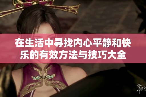 在生活中寻找内心平静和快乐的有效方法与技巧大全