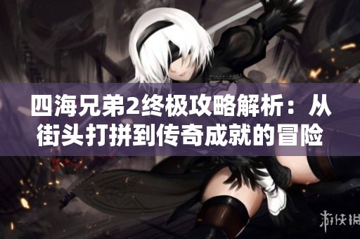 四海兄弟2终极攻略解析：从街头打拼到传奇成就的冒险之路