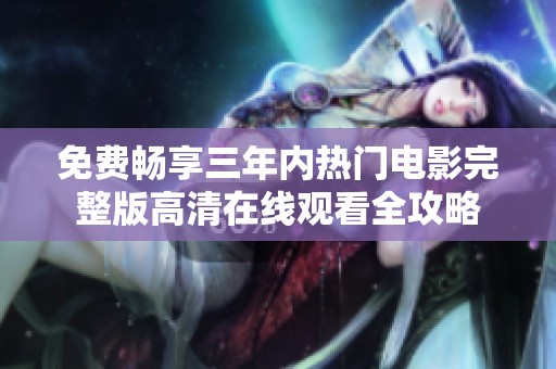 免费畅享三年内热门电影完整版高清在线观看全攻略