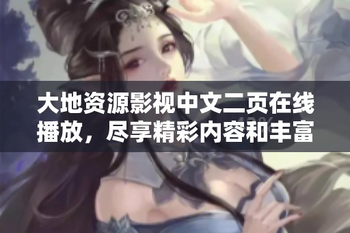 大地资源影视中文二页在线播放，尽享精彩内容和丰富选择
